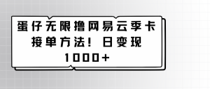 蛋仔无限撸网易云季卡接单方法!日变现1000+-寒山客