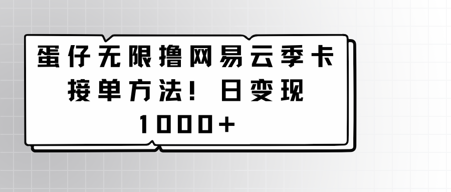 蛋仔无限撸网易云季卡接单方法！日变现1000+-寒衣客