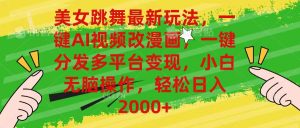 （10844期）美女跳舞最新玩法，AI一键改漫画，一键分发多平台变现，小白无脑操作，…-寒山客