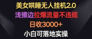 (9905期)美女哄睡无人挂机2.0,浅擦边拉爆流量不违规,日收3000+,小白可落地实操-寒山客
