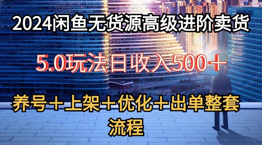 2024闲鱼无货源高级进阶卖货5.0，养号＋选品＋上架＋优化＋出单整套流程-寒山客