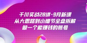 千川实战28讲·9月新课:从大思路到小细节全盘拆解,做一个能赚钱的账号-寒山客