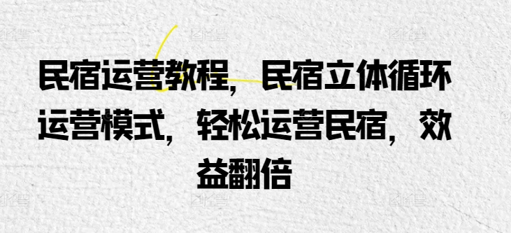 民宿运营教程，民宿立体循环运营模式，轻松运营民宿，效益翻倍-寒山客