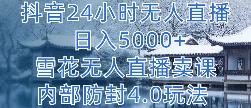 抖音24小时无人直播 日入5000+，雪花无人直播卖课，内部防封4.0玩法-寒山客