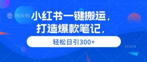 (9673期)小红书一键搬运,打造爆款笔记,轻松日引300+-寒山客