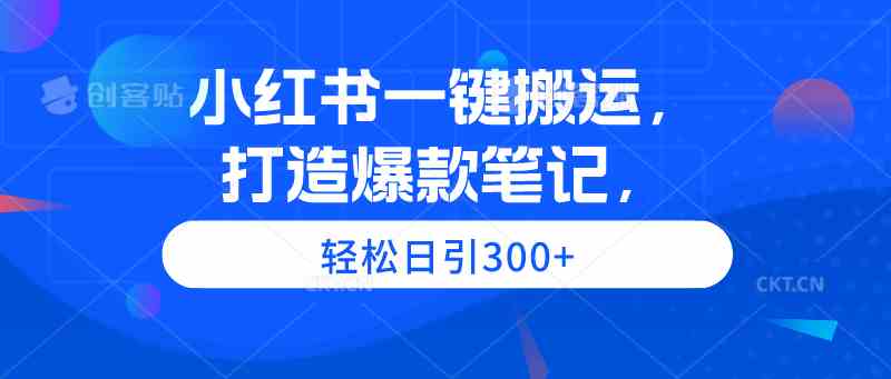 （9673期）小红书一键搬运，打造爆款笔记，轻松日引300+-寒山客