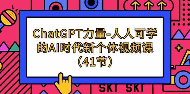 （9670期）ChatGPT-力量-人人可学的AI时代新个体视频课（41节）-寒山客