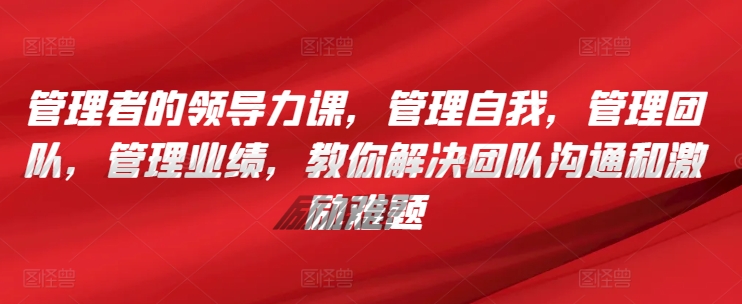 管理者的领导力课，​管理自我，管理团队，管理业绩，​教你解决团队沟通和激励难题-寒山客