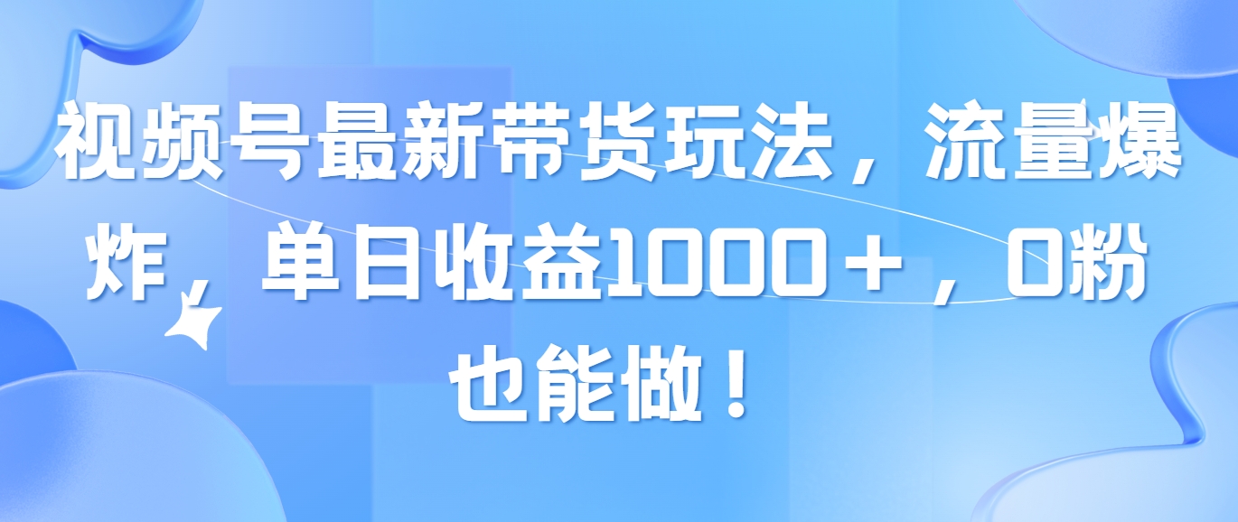 （10858期）视频号最新带货玩法，流量爆炸，单日收益1000＋，0粉也能做！-寒山客