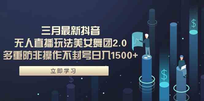 （9458期）三月最新抖音无人直播玩法美女舞团2.0，多重防非操作不封号日入1500+ 小…-寒山客