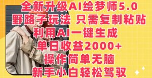 全新升级AI绘梦师5.0.野路子玩法,只需复制粘贴,利用AI一键生成,单日收益2000+-寒山客