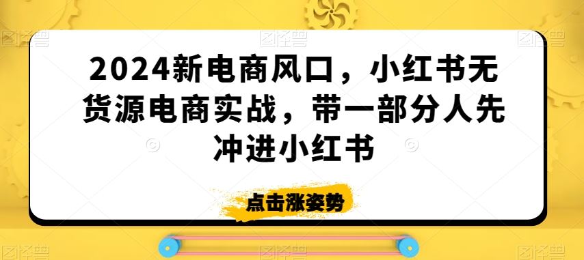 2024新电商风口，小红书无货源电商实战，带一部分人先冲进小红书-寒山客