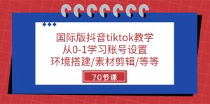(10451期)国际版抖音tiktok教学:从0-1学习账号设置/环境搭建/素材剪辑/等等/70节-寒山客