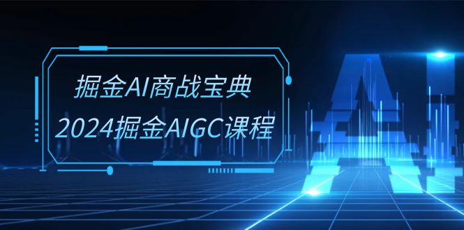 掘金AI商战宝典系统班：2024掘金AIGC课程（30节视频课）-寒山客