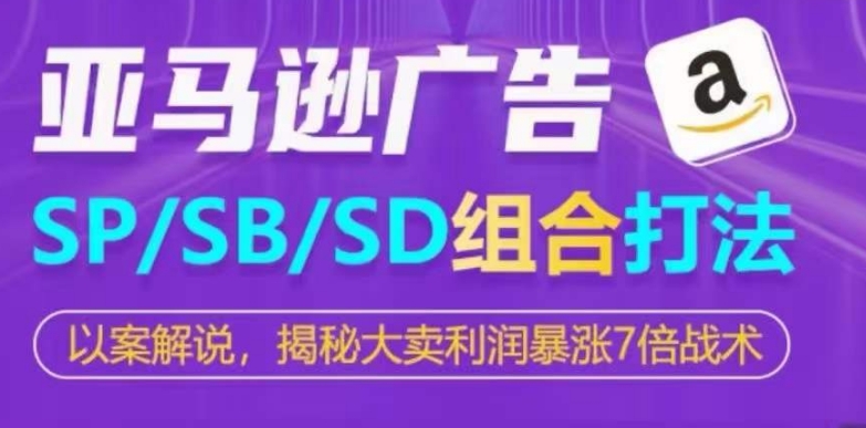 亚马逊SP/SB/SD广告组合打法，揭秘大卖利润暴涨7倍战术-寒山客