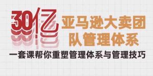 (10178期)30亿-亚马逊大卖团队管理体系,一套课帮你重塑管理体系与管理技巧-寒山客