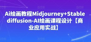 Ai绘画教程Midjourney+Stablediffusion-AI绘画课程设计【商业应用实战】-寒山客