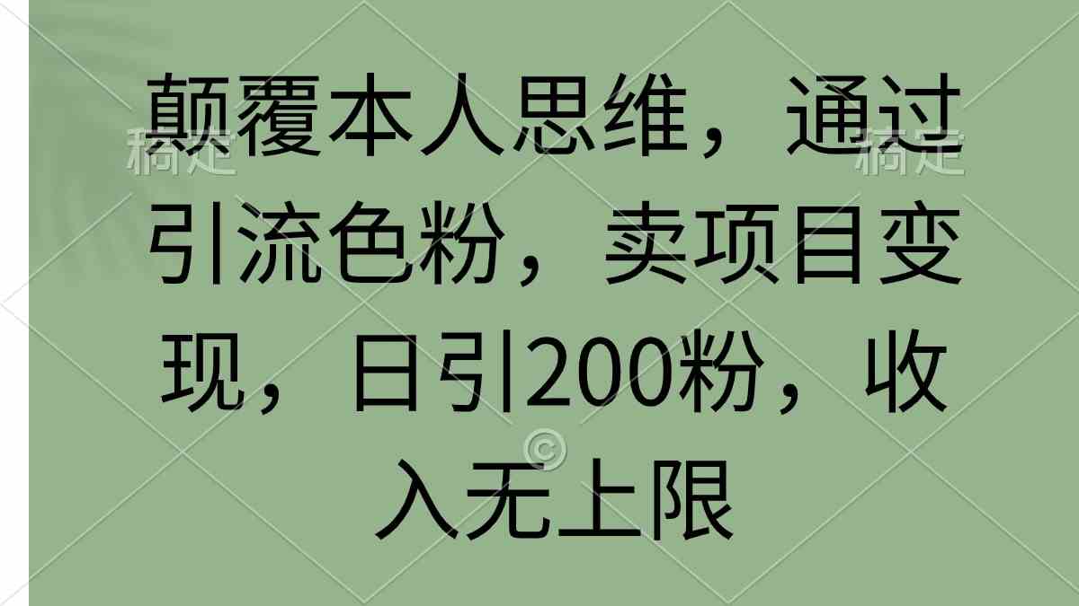 （9523期）颠覆本人思维，通过引流色粉，卖项目变现，日引200粉，收入无上限-寒山客