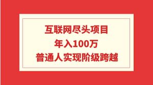 (9250期)互联网尽头项目:年入100W,普通人实现阶级跨越-寒山客