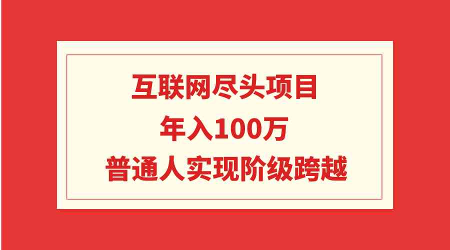 （9250期）互联网尽头项目：年入100W，普通人实现阶级跨越-寒山客