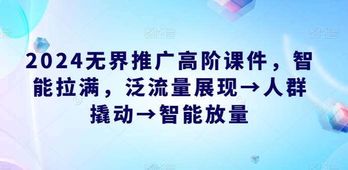 2024无界推广高阶课件，智能拉满，泛流量展现→人群撬动→智能放量-寒山客