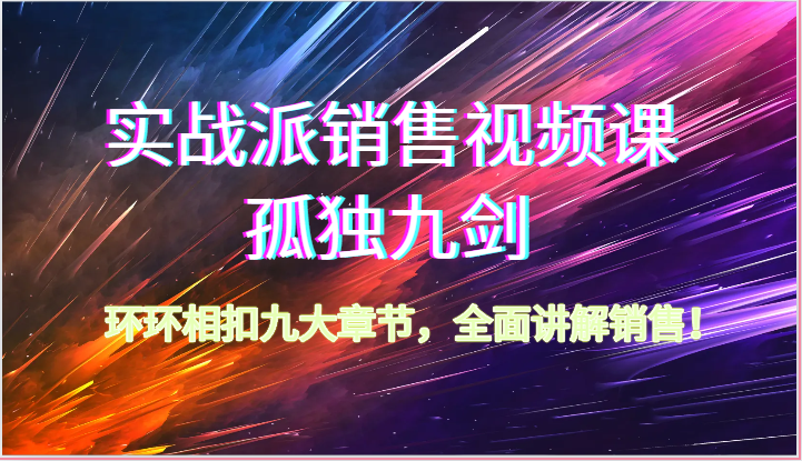 实战派销售视频课-孤独九剑，环环相扣九大章节，全面讲解销售（62节）-寒山客