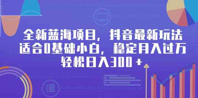 （9242期）全新蓝海项目，抖音最新玩法，适合0基础小白，稳定月入过万，轻松日入300＋-寒山客