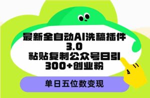 (9662期)最新全自动AI洗稿插件3.0,粘贴复制公众号日引300+创业粉,单日五位数变现-寒山客