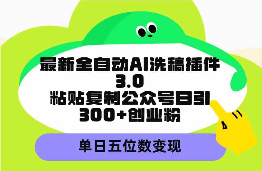 （9662期）最新全自动AI洗稿插件3.0，粘贴复制公众号日引300+创业粉，单日五位数变现-寒山客