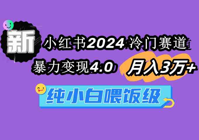 （9133期）小红书2024冷门赛道 月入3万+ 暴力变现4.0 纯小白喂饭级-寒山客