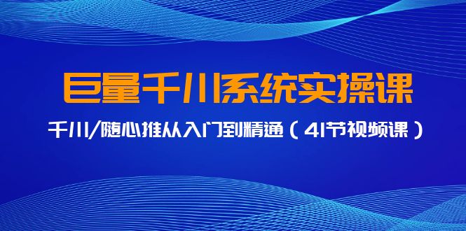 巨量千川系统实操课，千川/随心推从入门到精通（41节视频课）-寒山客