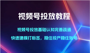视频号投放教程-视频号投放基础认知完善疏通，快速建模打标签，稳住投产稳住账号-寒山客
