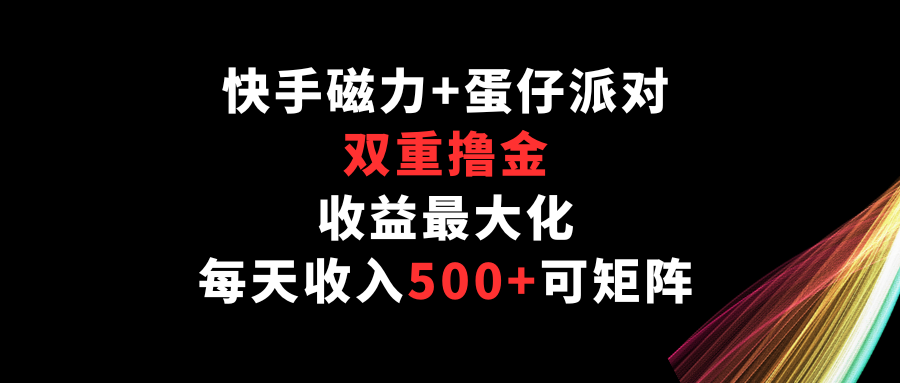 快手磁力+蛋仔派对，双重撸金，收益最大化，每天收入500+，可矩阵-寒山客