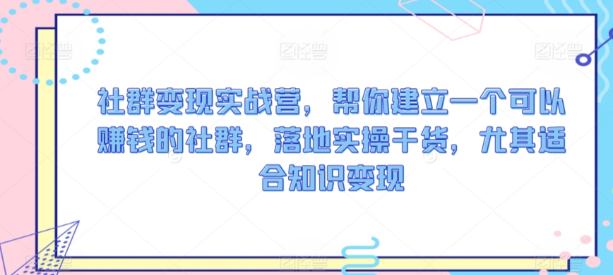 社群变现实战营，帮你建立一个可以赚钱的社群，落地实操干货，尤其适合知识变现-寒山客