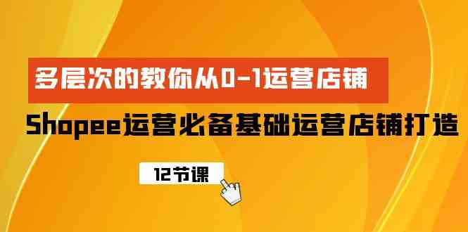 （9993期）Shopee-运营必备基础运营店铺打造，多层次的教你从0-1运营店铺-寒山客