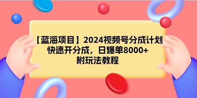 （9308期）【蓝海项目】2024视频号分成计划，快速开分成，日爆单8000+，附玩法教程-寒山客