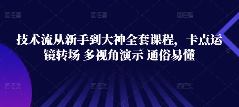 技术流从新手到大神全套课程，卡点运镜转场 多视角演示 通俗易懂-寒山客