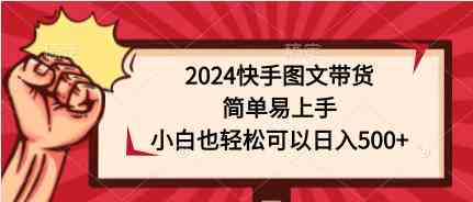 （9958期）2024快手图文带货，简单易上手，小白也轻松可以日入500+-寒山客