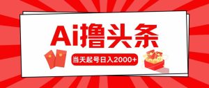 （10191期）Ai撸头条，当天起号，第二天见收益，日入2000+-寒山客