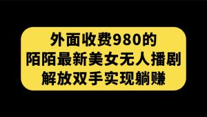 外面收费980陌陌最新美女无人播剧玩法 解放双手实现躺赚（附100G影视资源）-寒山客