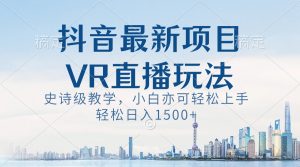 抖音最新VR直播玩法,史诗级教学,小白也可轻松上手,轻松日入1500+-寒山客