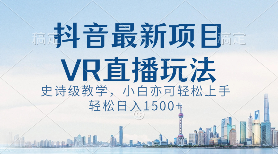 抖音最新VR直播玩法，史诗级教学，小白也可轻松上手，轻松日入1500+-寒山客