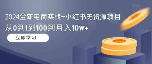 (9169期)2024全新电商实战-小红书无货源项目:从0到1到100到月入10w+-寒山客