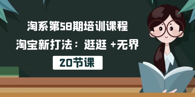 淘系第58期培训课程，淘宝新打法：逛逛 +无界（20节课）-寒山客