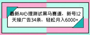 最新AI心理测试黑马赛道,新号12天接广告34条,轻松月入6000+-寒山客