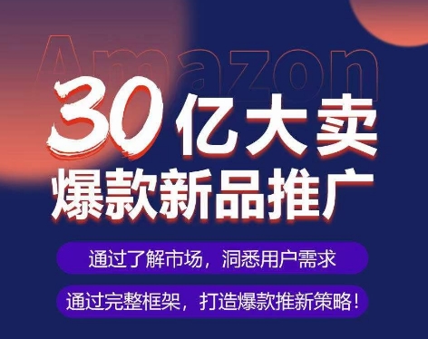 亚马逊·30亿大卖爆款新品推广，可复制、全程案例实操的爆款推新SOP-寒山客