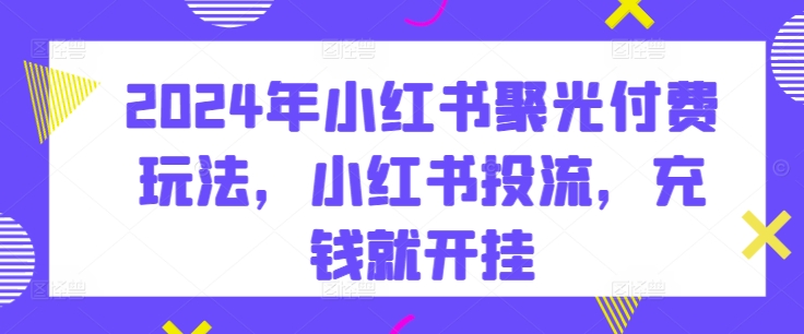 2024年小红书聚光付费玩法，小红书投流，充钱就开挂-寒山客