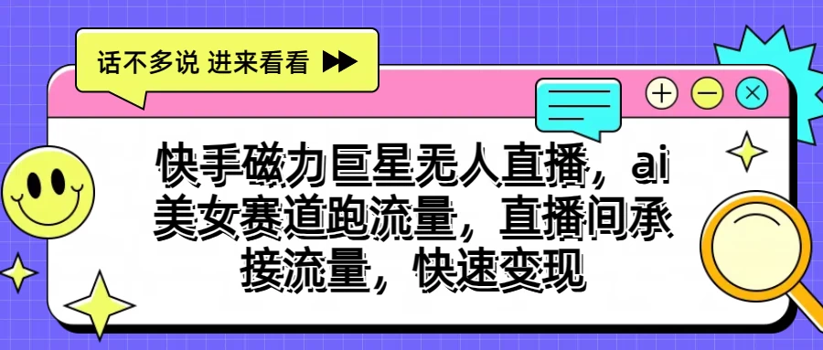 快手磁力聚星无人直播，AI美女赛道跑流量，直播间承接流量，快速变现-寒山客