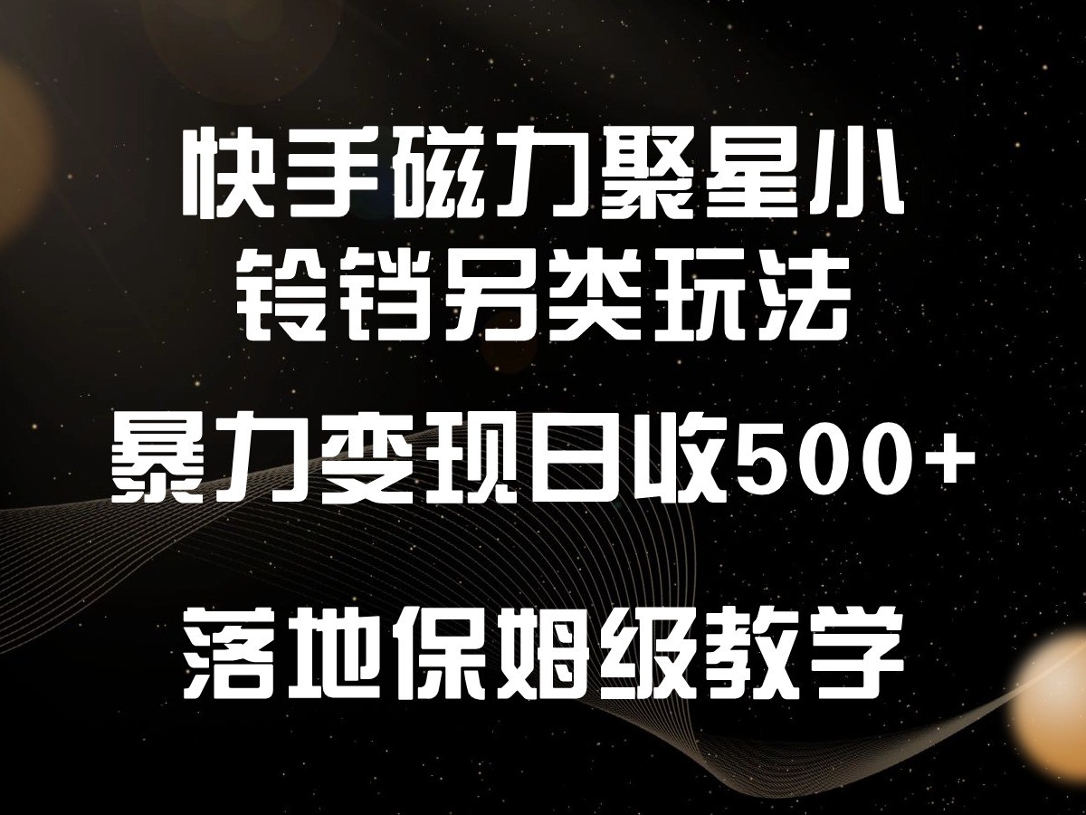 快手磁力聚星小铃铛另类玩法，暴力变现日入500+，小白轻松上手，落地保姆级教学-寒山客