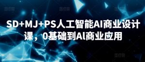SD+MJ+PS人工智能AI商业设计课,0基础到Al商业应用-寒山客